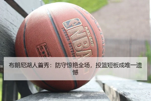 布朗尼湖人首秀：防守惊艳全场，投篮短板成唯一遗憾