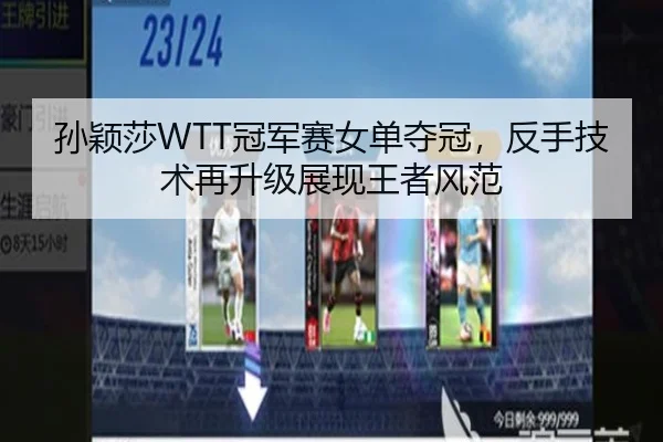 孙颖莎WTT冠军赛女单夺冠，反手技术再升级展现王者风范