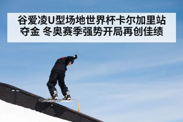 谷爱凌U型场地世界杯卡尔加里站夺金 冬奥赛季强势开局再创佳绩