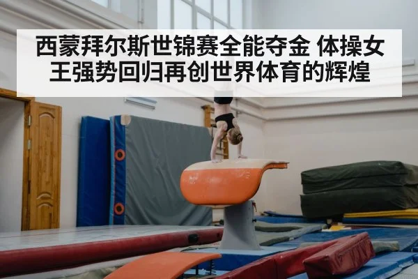 西蒙拜尔斯世锦赛全能夺金 体操女王强势回归再创世界体育的辉煌