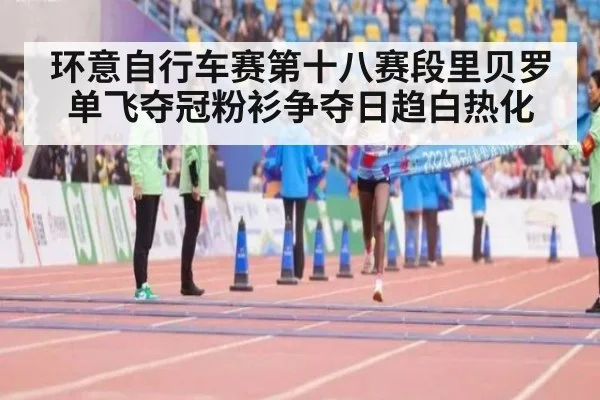 环意自行车赛第十八赛段里贝罗单飞夺冠粉衫争夺日趋白热化